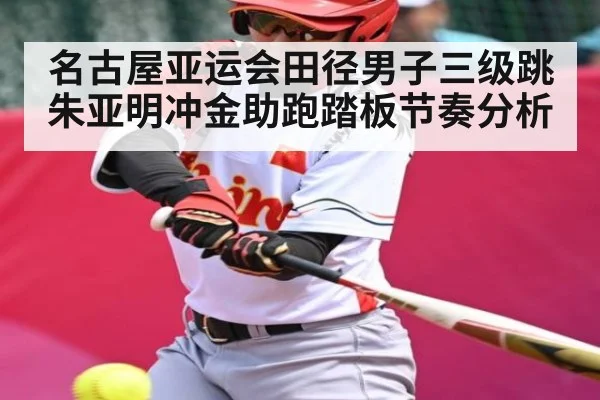 名古屋亚运会田径男子三级跳朱亚明冲金助跑踏板节奏分析
