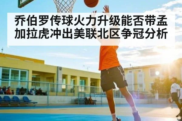 乔伯罗传球火力升级能否带孟加拉虎冲出美联北区争冠分析
