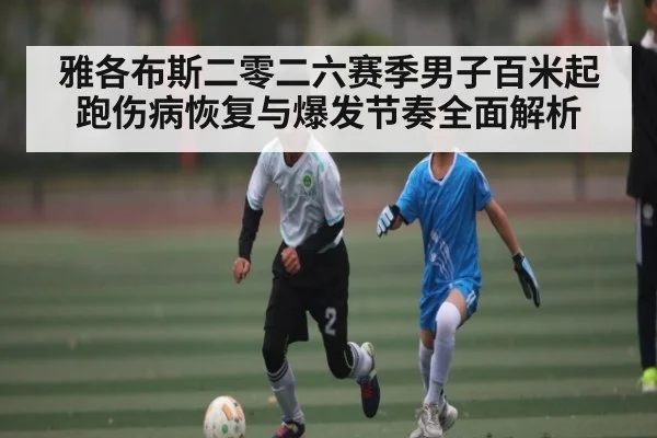 雅各布斯二零二六赛季男子百米起跑伤病恢复与爆发节奏全面解析